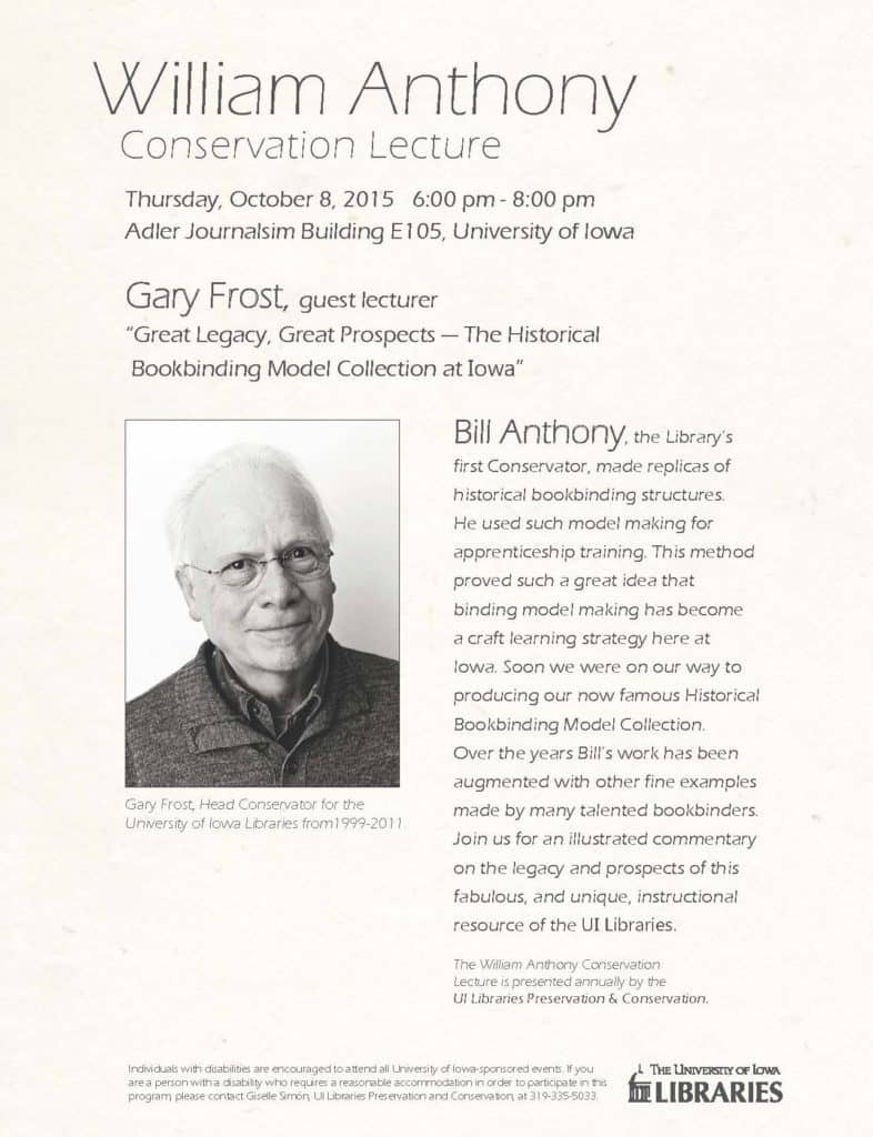 Flier for the 2015 William Anthony Conservation Lecture at the University of Iowa. Gary Frost presents ‘Great Legacy, Great Prospects — The Historical Bookbinding Model Collection at Iowa’ on Thursday, October 8, from 6:00–8:00 pm in Adler Journalism Building E105. The talk highlights the development of the UI Libraries’ Historical Bookbinding Model Collection, initiated by Bill Anthony.